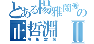 とある楊雅蘭愛の正哲淵Ⅱ（詹侑宸製）