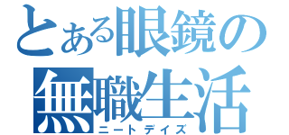 とある眼鏡の無職生活（ニートデイズ）