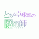 とある卓球部の魔術師（ドライブマン）