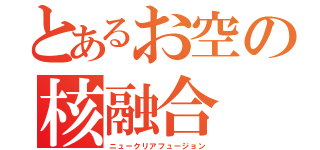 とあるお空の核融合（ニュークリアフュージョン）