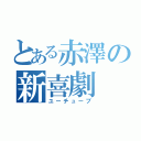 とある赤澤の新喜劇（ユーチューブ）