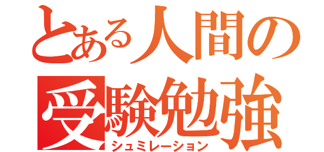 とある人間の受験勉強（シュミレーション）