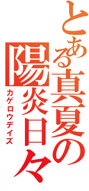 とある真夏の陽炎日々（カゲロウデイズ）