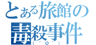 とある旅館の毒殺事件（（＾Ｏ＾））