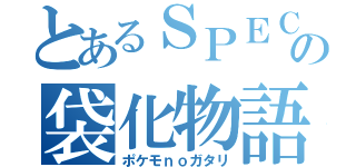 とあるＳＰＥＣの袋化物語（ポケモｎｏガタリ）