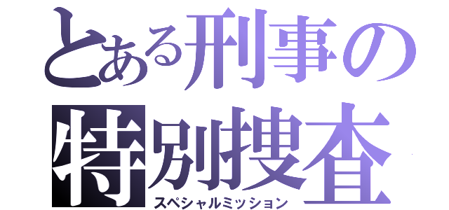 とある刑事の特別捜査（スペシャルミッション）