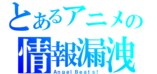 とあるアニメの情報漏洩（ＡｎｇｅｌＢｅａｔｓ！）