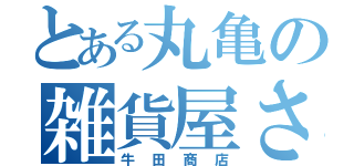 とある丸亀の雑貨屋さん（牛田商店）