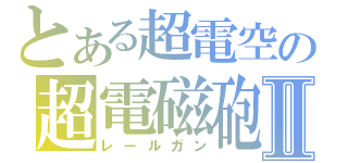 とある超電空の超電磁砲Ⅱ（レールガン）