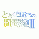 とある超電空の超電磁砲Ⅱ（レールガン）