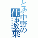 とある中野の仕事放棄（サボリウス）