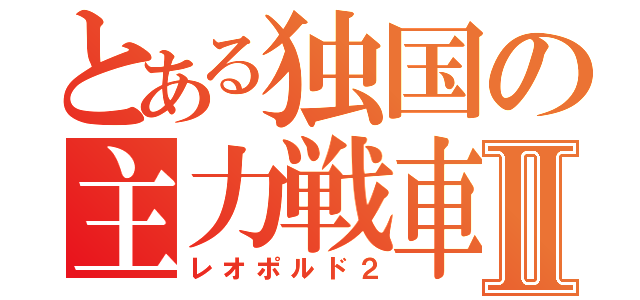 とある独国の主力戦車Ⅱ（レオポルド２）