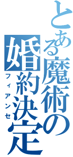 とある魔術の婚約決定（フィアンセ）