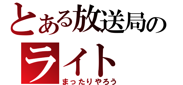 とある放送局のライト（まったりやろう）