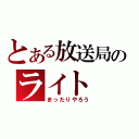 とある放送局のライト（まったりやろう）