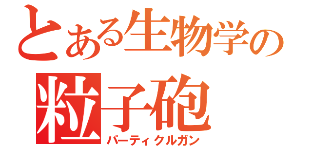 とある生物学の粒子砲（パーティクルガン）