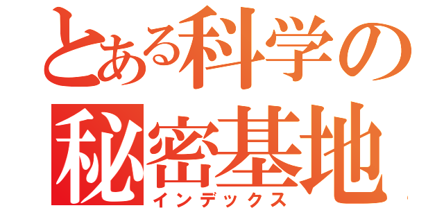 とある科学の秘密基地（インデックス）