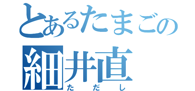 とあるたまごの細井直（ただし）