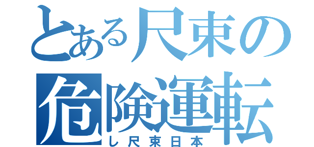 とある尺束の危険運転（し尺束日本）