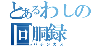 とあるわしの回胴録（パチンカス）