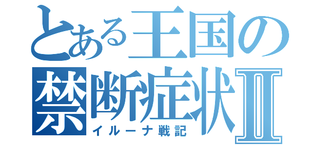 とある王国の禁断症状Ⅱ（イルーナ戦記）