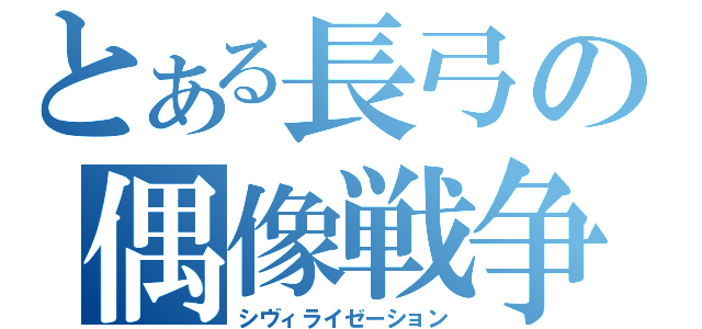 とある長弓の偶像戦争（シヴィライゼーション）