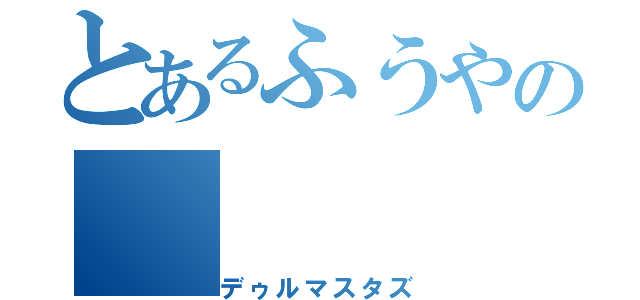 とあるふうやの（デゥルマスタズ）