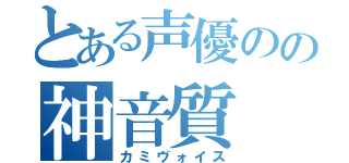 とある声優のの神音質（カミヴォイス）