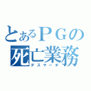 とあるＰＧの死亡業務（デスマーチ）