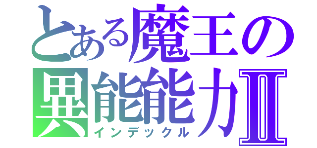 とある魔王の異能能力Ⅱ（インデックル）