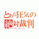 とある狂気の絶対裁判（ＴＨＥ ＪＵＳＴＩＣＥ）