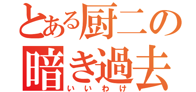 とある厨二の暗き過去（いいわけ）