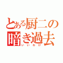 とある厨二の暗き過去（いいわけ）