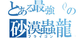 とある最強（）の砂漠蟲龍（フライゴン）