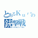 とあるＫｕｒｏｎｅの銃撃戦（バトルフィールド）