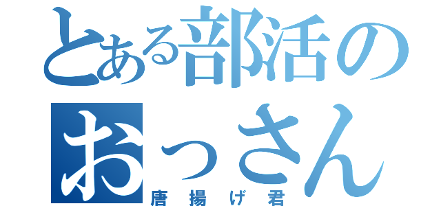 とある部活のおっさん（唐揚げ君）