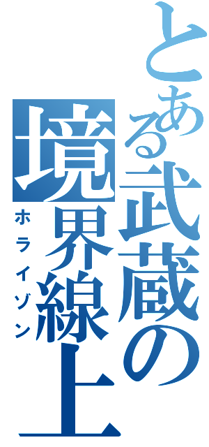 とある武蔵の境界線上（ホライゾン）