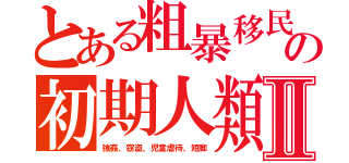 とある粗暴移民の初期人類Ⅱ（強姦、窃盗、児童虐待、短脚）