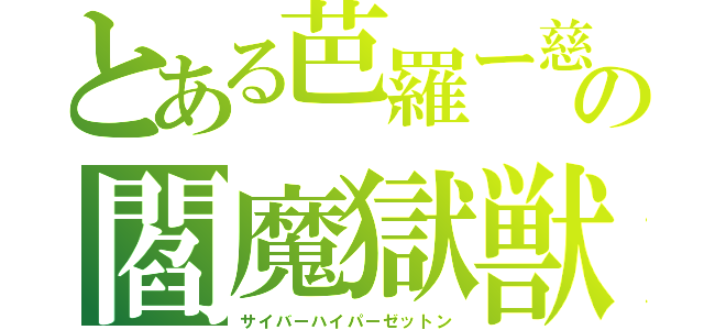 とある芭羅ー慈（バラージ）の閻魔獄獣（サイバーハイパーゼットン）