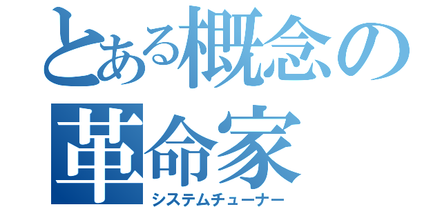 とある概念の革命家（システムチューナー）