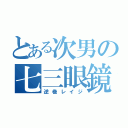 とある次男の七三眼鏡（逆巻レイジ）