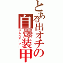 とある出オチの自爆装甲（リムペアーマー）