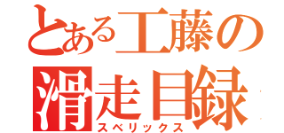 とある工藤の滑走目録（スベリックス）