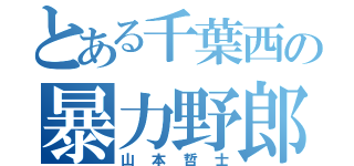 とある千葉西の暴力野郎（山本哲士）