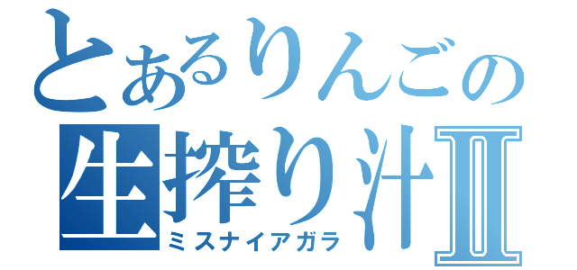 とあるりんごの生搾り汁Ⅱ（ミスナイアガラ）