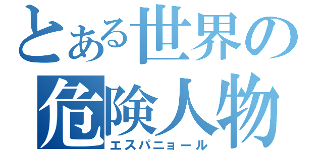 とある世界の危険人物（エスパニョール）