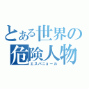 とある世界の危険人物（エスパニョール）