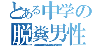 とある中学の脱糞男性（ブリブリブリブリュリュリュリュリュリュ！！！！！！ブツチチブブブチチチチブリリイリブブブブゥゥゥゥッッッ！！！！！！！ ）