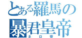 とある羅馬の暴君皇帝（ネロ帝）