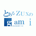 とあるＺＵＸのｇａｍｉｎｇ（ｚｕｘｇａｍｉｎｇ）